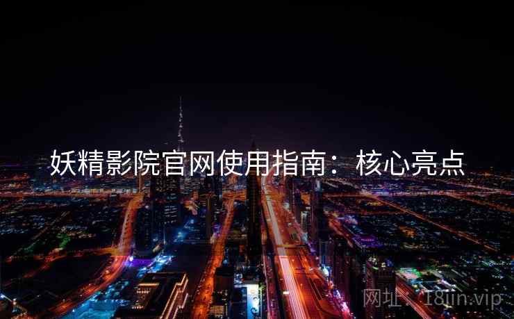 妖精影院官网使用指南：核心亮点