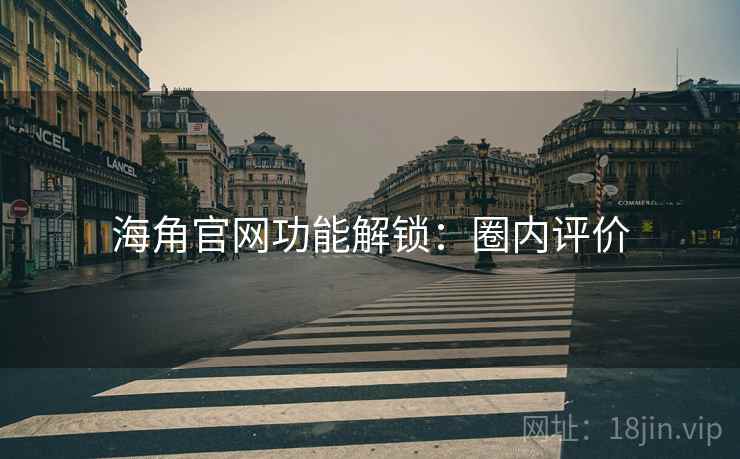 海角官网功能解锁：圈内评价