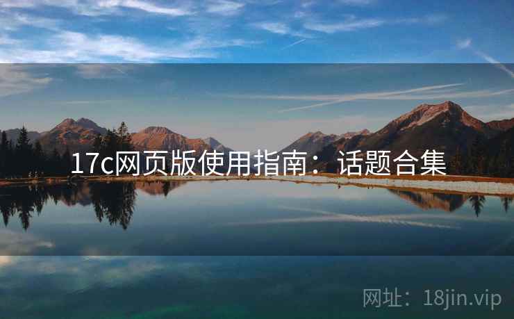 17c网页版使用指南：话题合集