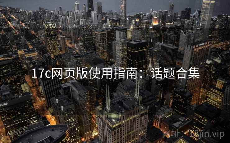 17c网页版使用指南：话题合集