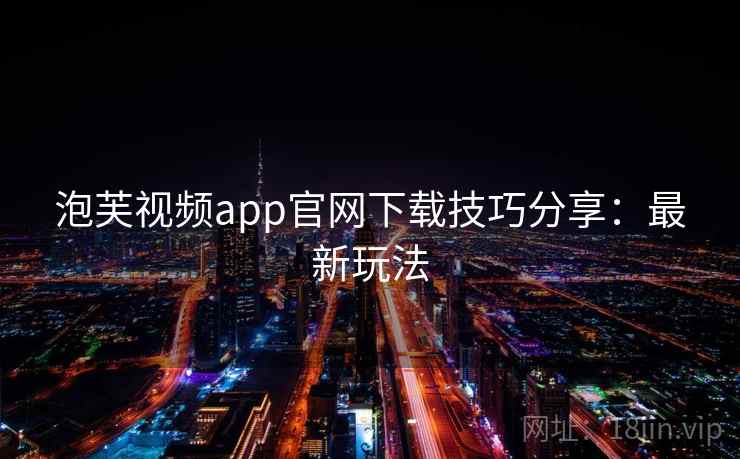 泡芙视频app官网下载技巧分享:最新玩法