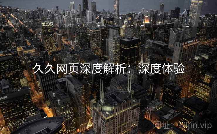久久网页深度解析：深度体验