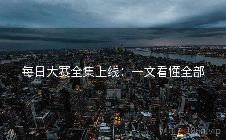 每日大赛全集上线：一文看懂全部