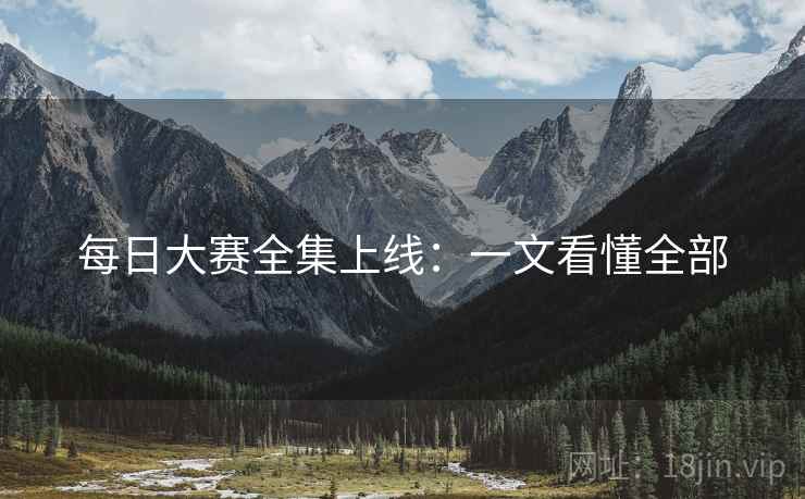 每日大赛全集上线：一文看懂全部