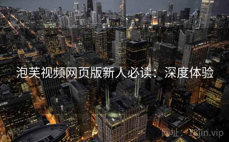泡芙视频网页版新人必读：深度体验