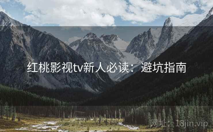 红桃影视tv新人必读：避坑指南