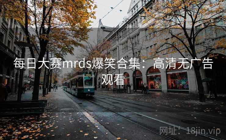 每日大赛mrds爆笑合集：高清无广告观看