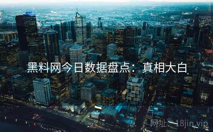 黑料网今日数据盘点：真相大白