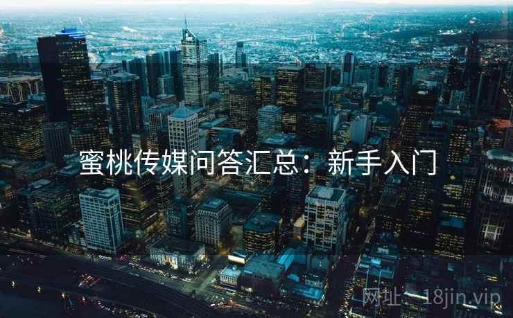 蜜桃传媒问答汇总：新手入门