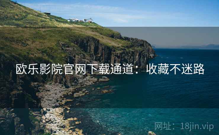 欧乐影院官网下载通道：收藏不迷路