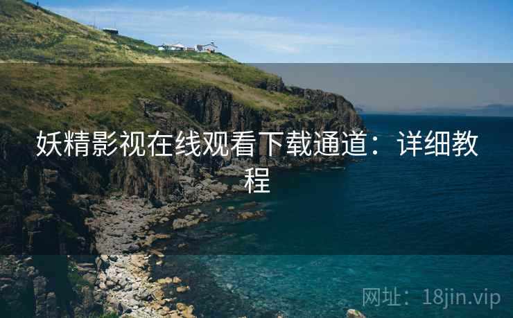 妖精影视在线观看下载通道：详细教程