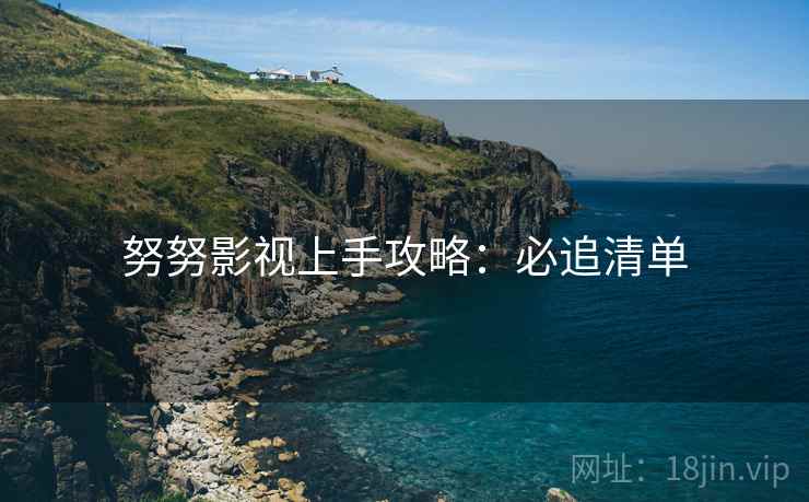 努努影视上手攻略：必追清单