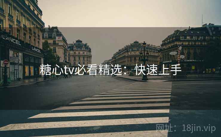 糖心tv必看精选：快速上手