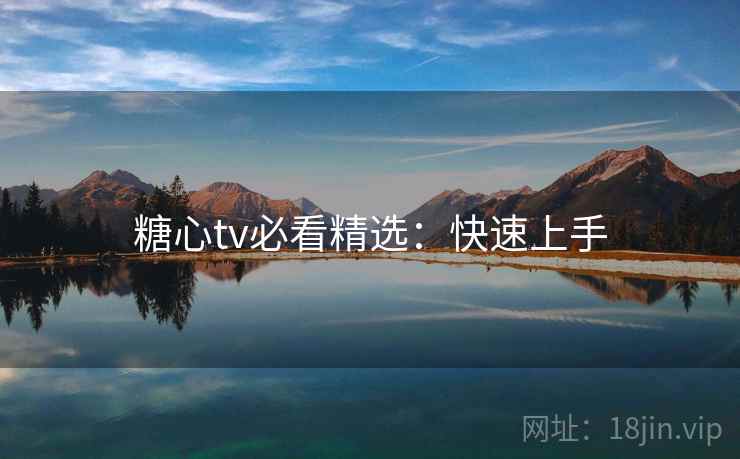 糖心tv必看精选：快速上手