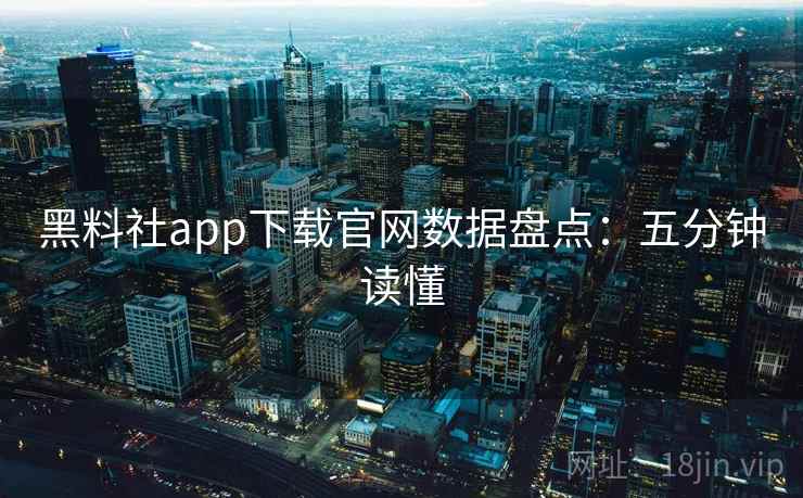 黑料社app下载官网数据盘点：五分钟读懂