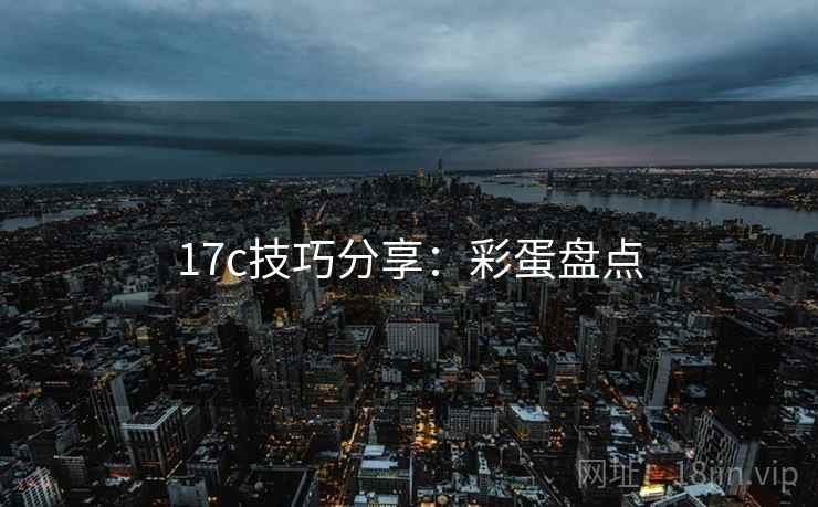17c技巧分享：彩蛋盘点