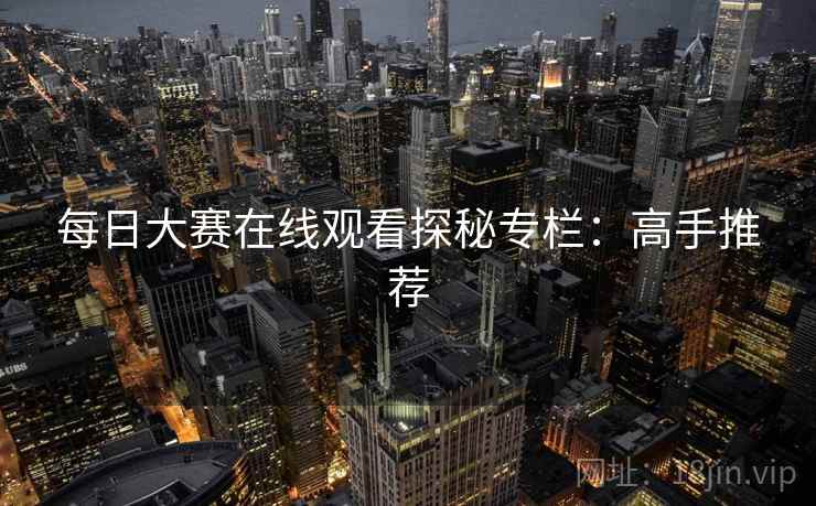 每日大赛在线观看探秘专栏：高手推荐