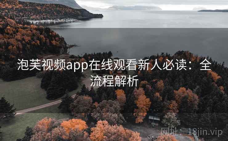 泡芙视频app在线观看新人必读：全流程解析
