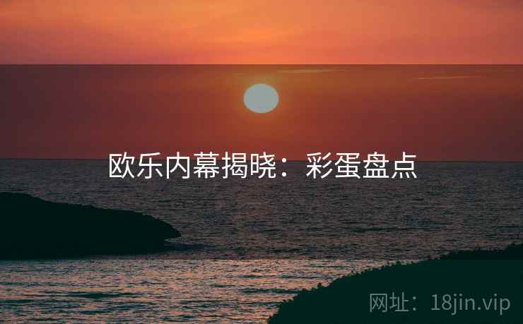 欧乐内幕揭晓：彩蛋盘点