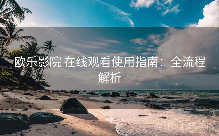 欧乐影院 在线观看使用指南：全流程解析