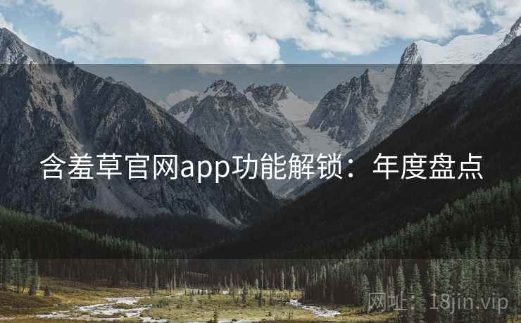含羞草官网app功能解锁：年度盘点