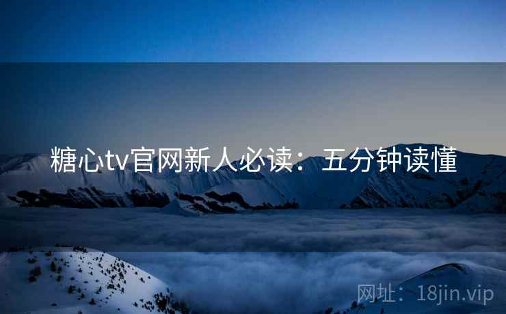 糖心tv官网新人必读：五分钟读懂