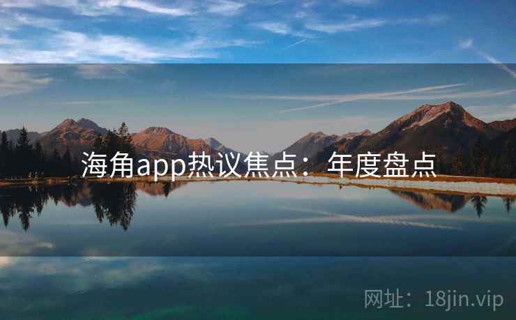 海角app热议焦点：年度盘点