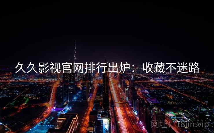 久久影视官网排行出炉:收藏不迷路 久久影视官网排行出炉:收藏不迷路