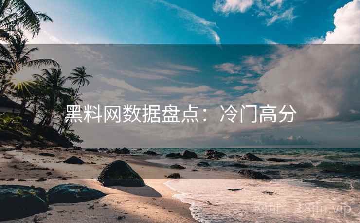 黑料网数据盘点：冷门高分