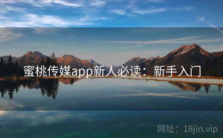 蜜桃传媒app新人必读：新手入门